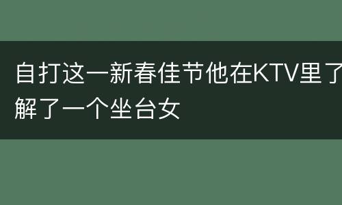 自打这一新春佳节他在KTV里了解了一个坐台女