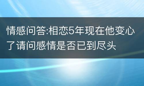 情感问答:相恋5年现在他变心了请问感情是否已到尽头