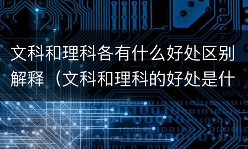 文科和理科各有什么好处区别解释（文科和理科的好处是什么）