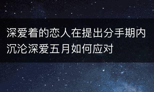深爱着的恋人在提出分手期内沉沦深爱五月如何应对