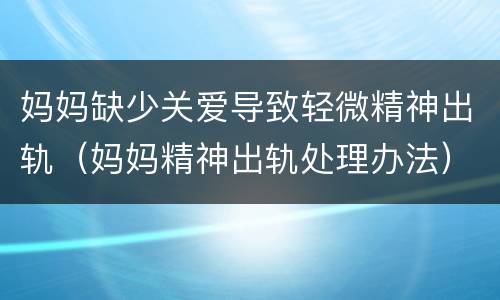 妈妈缺少关爱导致轻微精神出轨（妈妈精神出轨处理办法）