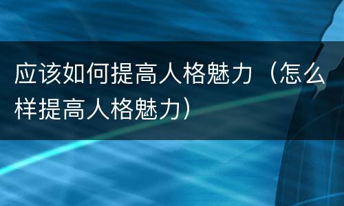 应该如何提高人格魅力（怎么样提高人格魅力）