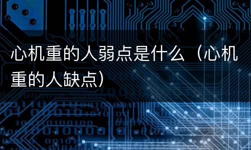 心机重的人弱点是什么（心机重的人缺点）