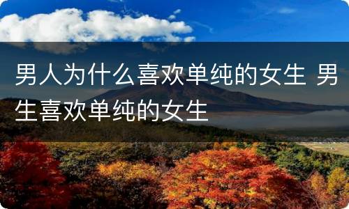 男人为什么喜欢单纯的女生 男生喜欢单纯的女生