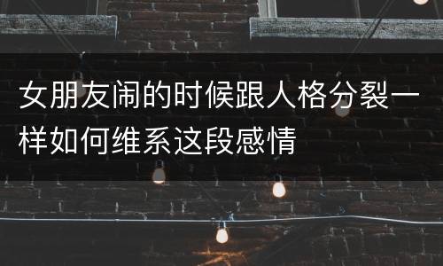 女朋友闹的时候跟人格分裂一样如何维系这段感情