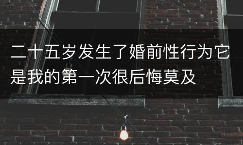 二十五岁发生了婚前性行为它是我的第一次很后悔莫及