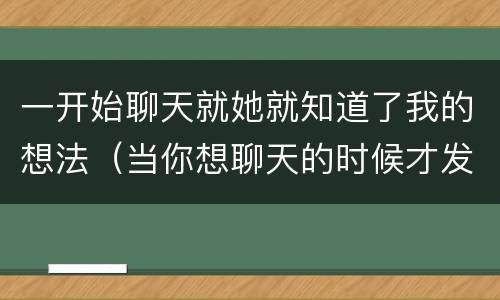一开始聊天就她就知道了我的想法（当你想聊天的时候才发现）