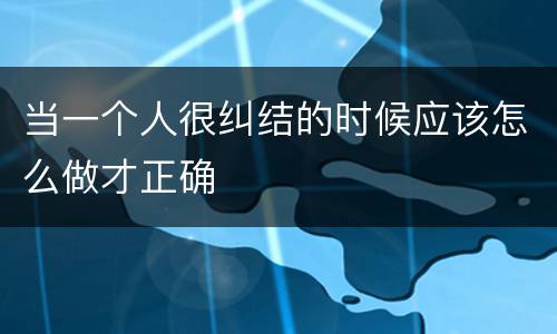 当一个人很纠结的时候应该怎么做才正确
