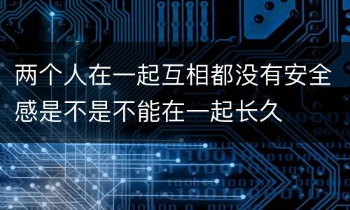 两个人在一起互相都没有安全感是不是不能在一起长久