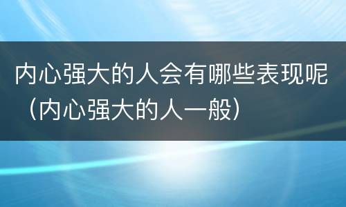 内心强大的人会有哪些表现呢（内心强大的人一般）