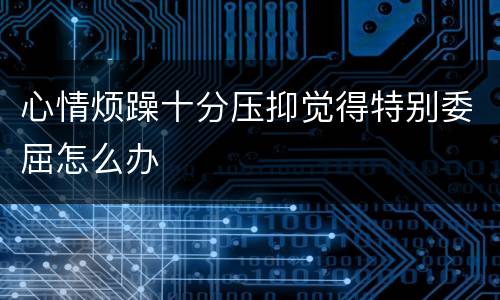 心情烦躁十分压抑觉得特别委屈怎么办