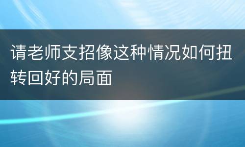 请老师支招像这种情况如何扭转回好的局面