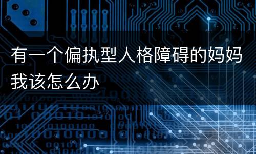 有一个偏执型人格障碍的妈妈我该怎么办