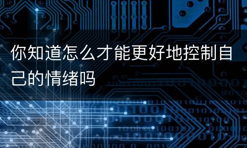 你知道怎么才能更好地控制自己的情绪吗