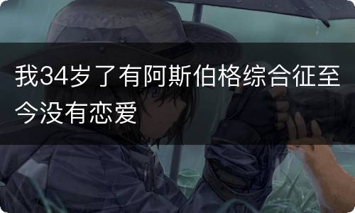 我34岁了有阿斯伯格综合征至今没有恋爱