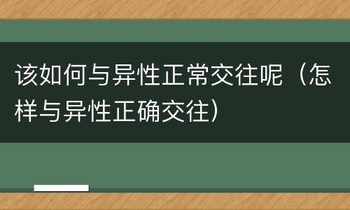 该如何与异性正常交往呢（怎样与异性正确交往）