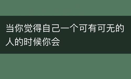 当你觉得自己一个可有可无的人的时候你会