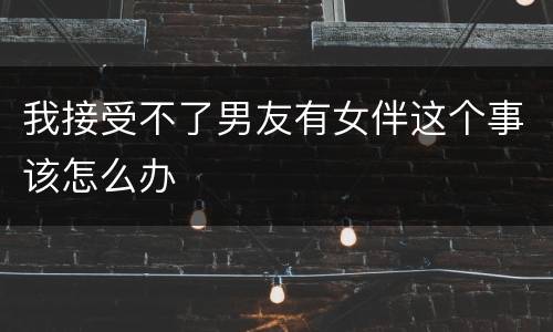 我接受不了男友有女伴这个事该怎么办