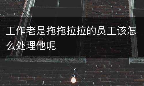 工作老是拖拖拉拉的员工该怎么处理他呢