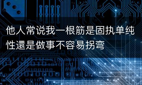 他人常说我一根筋是固执单纯性還是做事不容易拐弯