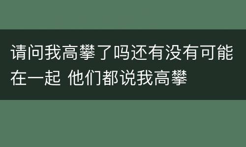 请问我高攀了吗还有没有可能在一起 他们都说我高攀