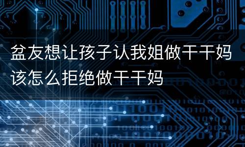 盆友想让孩子认我姐做干干妈该怎么拒绝做干干妈
