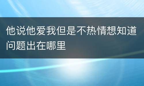 他说他爱我但是不热情想知道问题出在哪里