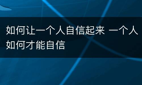 如何让一个人自信起来 一个人如何才能自信