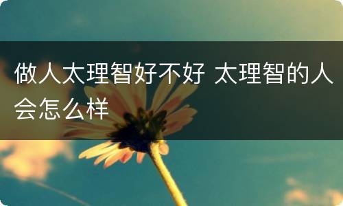 做人太理智好不好 太理智的人会怎么样