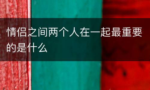 情侣之间两个人在一起最重要的是什么
