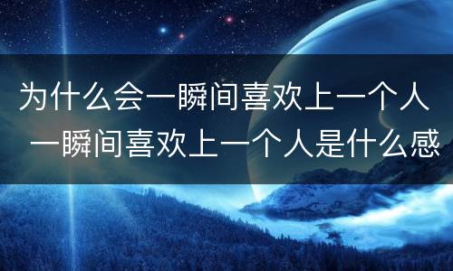为什么会一瞬间喜欢上一个人 一瞬间喜欢上一个人是什么感觉
