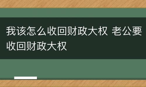 我该怎么收回财政大权 老公要收回财政大权