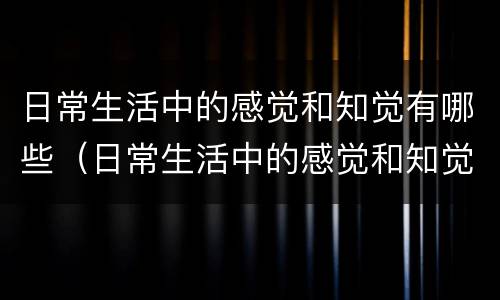 日常生活中的感觉和知觉有哪些（日常生活中的感觉和知觉有哪些方面）