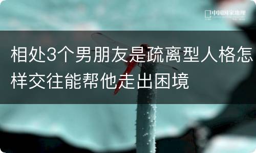 相处3个男朋友是疏离型人格怎样交往能帮他走出困境
