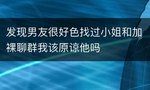 发现男友很好色找过小姐和加裸聊群我该原谅他吗