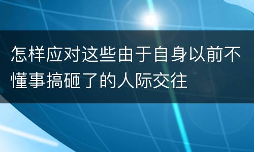 怎样应对这些由于自身以前不懂事搞砸了的人际交往