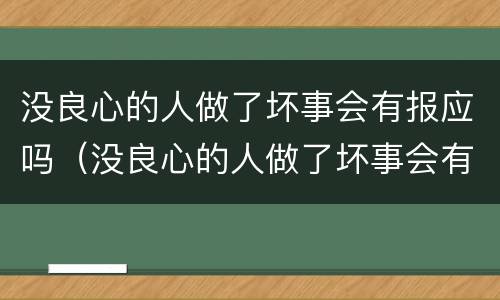 没良心的人做了坏事会有报应吗（没良心的人做了坏事会有报应吗知乎）