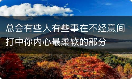总会有些人有些事在不经意间打中你内心最柔软的部分