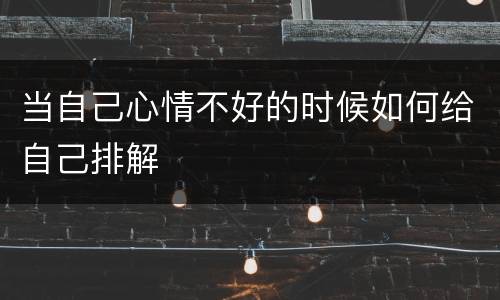 当自己心情不好的时候如何给自己排解