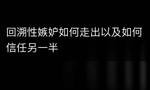 回溯性嫉妒如何走出以及如何信任另一半