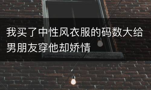 我买了中性风衣服的码数大给男朋友穿他却娇情