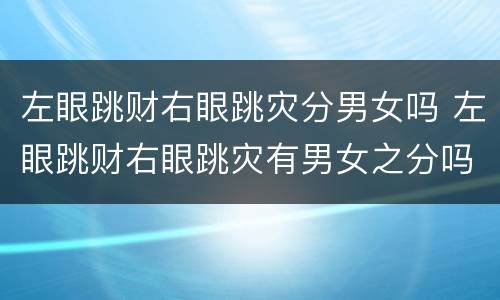 左眼跳财右眼跳灾分男女吗 左眼跳财右眼跳灾有男女之分吗