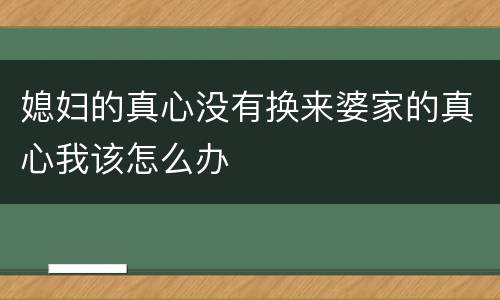 媳妇的真心没有换来婆家的真心我该怎么办