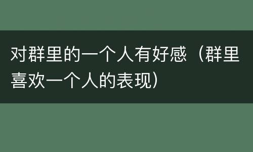 对群里的一个人有好感（群里喜欢一个人的表现）