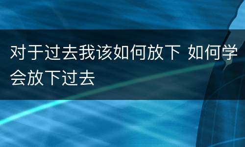 对于过去我该如何放下 如何学会放下过去