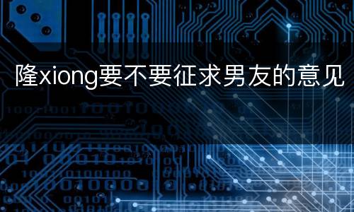 隆xiong要不要征求男友的意见