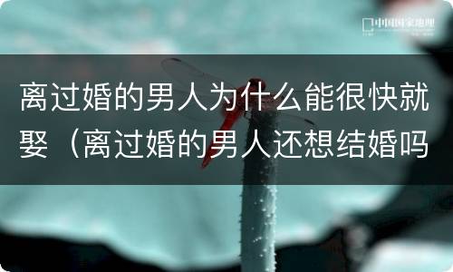 离过婚的男人为什么能很快就娶（离过婚的男人还想结婚吗）
