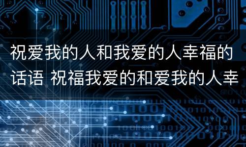 祝爱我的人和我爱的人幸福的话语 祝福我爱的和爱我的人幸福的句子