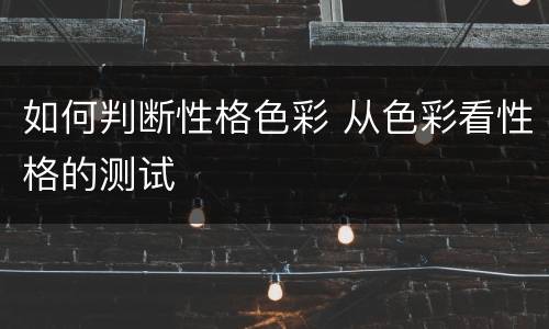 如何判断性格色彩 从色彩看性格的测试
