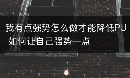 我有点强势怎么做才能降低PU 如何让自己强势一点